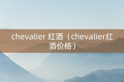 chevalier 红酒（chevalier红酒价格）