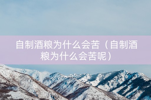 自制酒粮为什么会苦（自制酒粮为什么会苦呢）