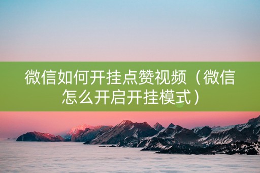 微信如何开挂点赞视频（微信怎么开启开挂模式）