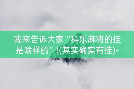 我来告诉大家“科乐麻将的挂是啥样的”!(其实确实有挂)-知乎