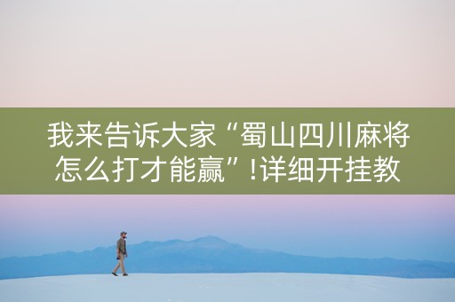 我来告诉大家“蜀山四川麻将怎么打才能赢”!详细开挂教程-知乎