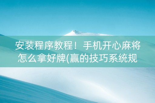 安装程序教程！手机开心麻将怎么拿好牌(赢的技巧系统规律)