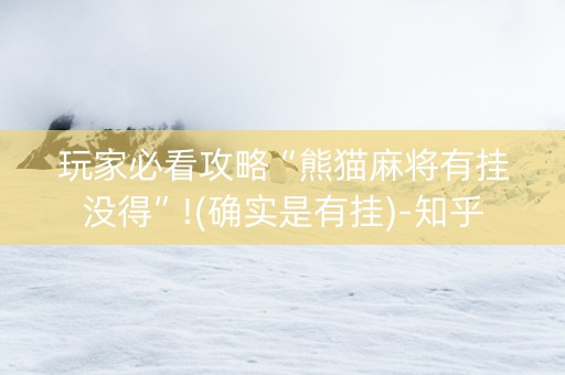 玩家必看攻略“熊猫麻将有挂没得”!(确实是有挂)-知乎