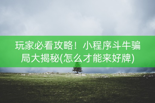 玩家必看攻略！小程序斗牛骗局大揭秘(怎么才能来好牌)