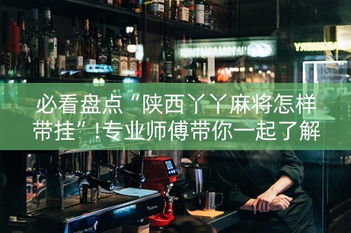 必看盘点“陕西丫丫麻将怎样带挂”!专业师傅带你一起了解（详细教程）-知乎