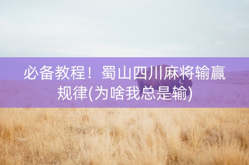 必备教程！蜀山四川麻将输赢规律(为啥我总是输)