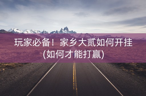 玩家必备！家乡大贰如何开挂(如何才能打赢)
