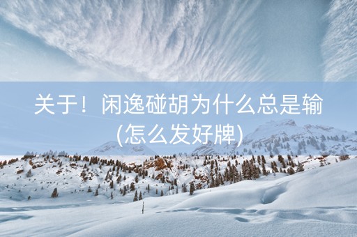关于！闲逸碰胡为什么总是输(怎么发好牌)