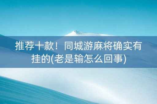 推荐十款！同城游麻将确实有挂的(老是输怎么回事)