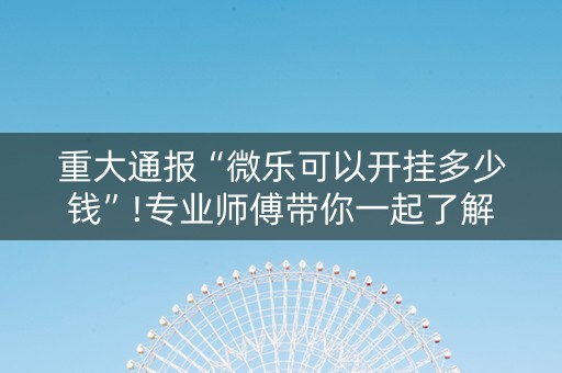 重大通报“微乐可以开挂多少钱”!专业师傅带你一起了解（详细教程）-知乎