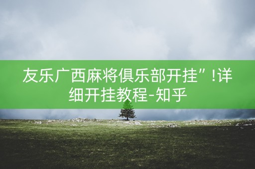 友乐广西麻将俱乐部开挂”!详细开挂教程-知乎