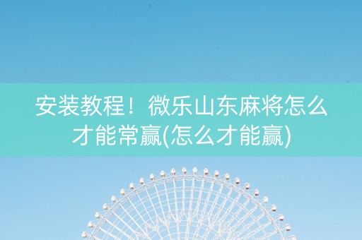安装教程！微乐山东麻将怎么才能常赢(怎么才能赢)