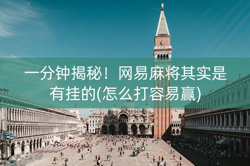 一分钟揭秘！网易麻将其实是有挂的(怎么打容易赢)