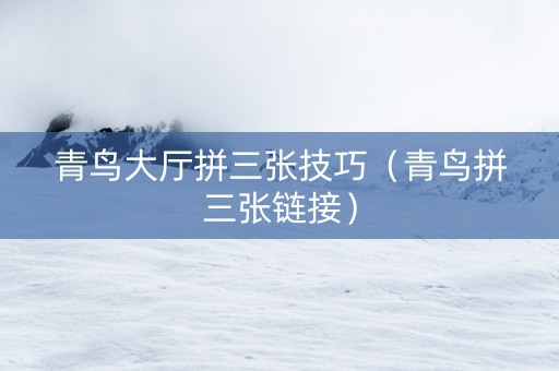 青鸟大厅拼三张技巧（青鸟拼三张链接）