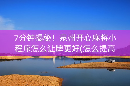 7分钟揭秘！泉州开心麻将小程序怎么让牌更好(怎么提高好牌几率)