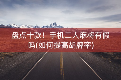 盘点十款！手机二人麻将有假吗(如何提高胡牌率)