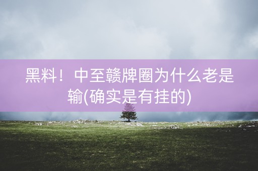 黑料！中至赣牌圈为什么老是输(确实是有挂的)