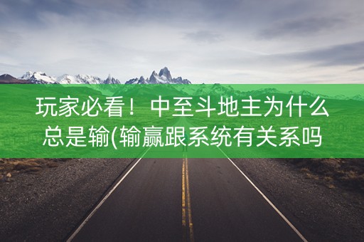 玩家必看！中至斗地主为什么总是输(输赢跟系统有关系吗)