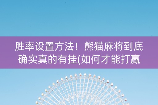 胜率设置方法！熊猫麻将到底确实真的有挂(如何才能打赢)