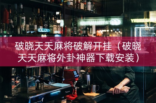 破晓天天麻将破解开挂（破晓天天麻将外卦神器下载安装）