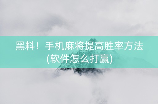黑料！手机麻将提高胜率方法(软件怎么打赢)
