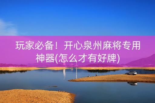 玩家必备！开心泉州麻将专用神器(怎么才有好牌)