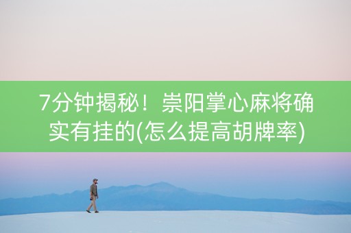 7分钟揭秘！崇阳掌心麻将确实有挂的(怎么提高胡牌率)