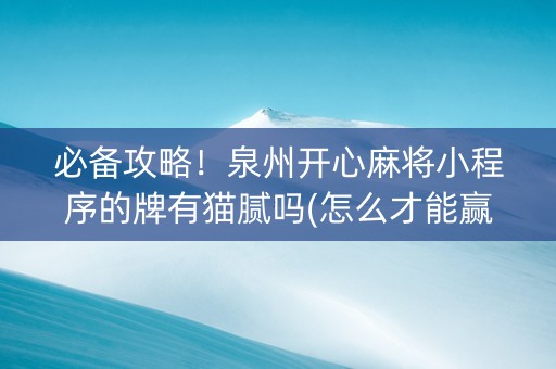 必备攻略！泉州开心麻将小程序的牌有猫腻吗(怎么才能赢得多)