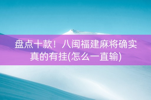 盘点十款！八闽福建麻将确实真的有挂(怎么一直输)