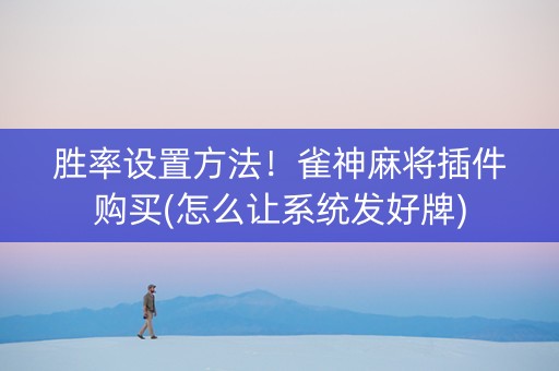 胜率设置方法！雀神麻将插件购买(怎么让系统发好牌)