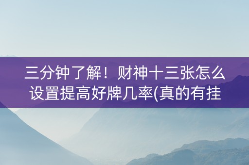 三分钟了解！财神十三张怎么设置提高好牌几率(真的有挂)