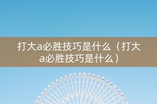 打大a必胜技巧是什么（打大a必胜技巧是什么）