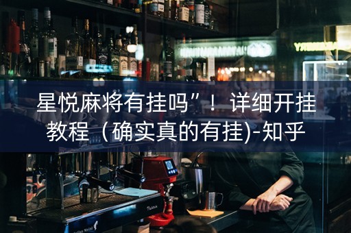星悦麻将有挂吗”！详细开挂教程（确实真的有挂)-知乎
