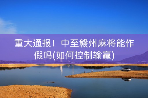 重大通报！中至赣州麻将能作假吗(如何控制输赢)
