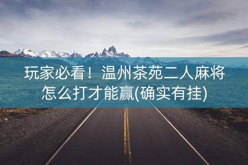 玩家必看！温州茶苑二人麻将怎么打才能赢(确实有挂)