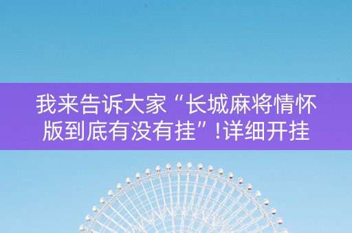 我来告诉大家“长城麻将情怀版到底有没有挂”!详细开挂教程-知乎