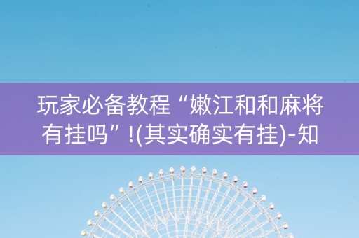 玩家必备教程“嫩江和和麻将有挂吗”!(其实确实有挂)-知乎