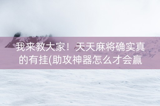 我来教大家！天天麻将确实真的有挂(助攻神器怎么才会赢)