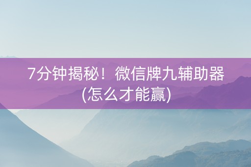 7分钟揭秘！微信牌九辅助器(怎么才能赢)