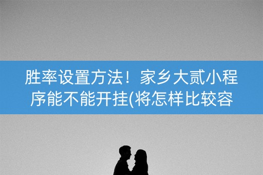 胜率设置方法！家乡大贰小程序能不能开挂(将怎样比较容易赢)