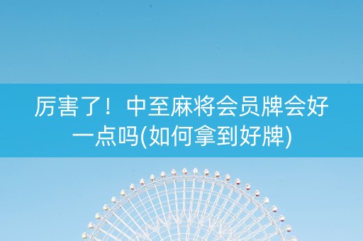 厉害了！中至麻将会员牌会好一点吗(如何拿到好牌)