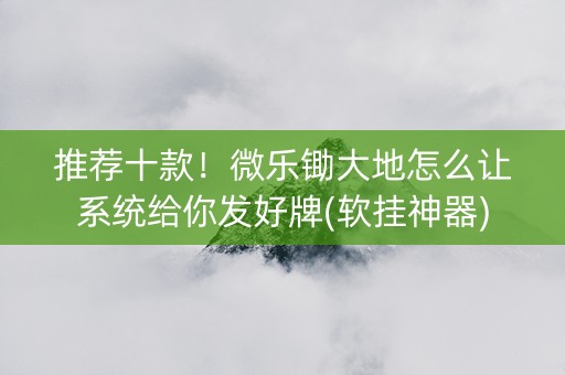 推荐十款！微乐锄大地怎么让系统给你发好牌(软挂神器)