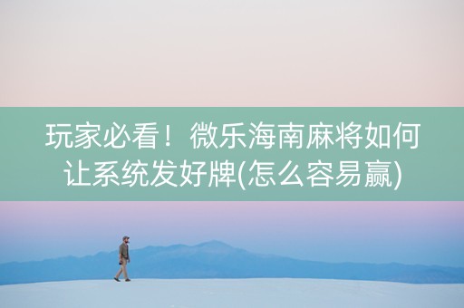 玩家必看！微乐海南麻将如何让系统发好牌(怎么容易赢)
