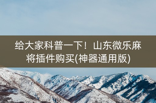 给大家科普一下！山东微乐麻将插件购买(神器通用版)