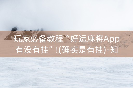 玩家必备教程“好运麻将App有没有挂”!(确实是有挂)-知乎