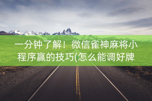 一分钟了解！微信雀神麻将小程序赢的技巧(怎么能调好牌)
