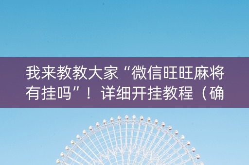 我来教教大家“微信旺旺麻将有挂吗”！详细开挂教程（确实真的有挂)-知乎