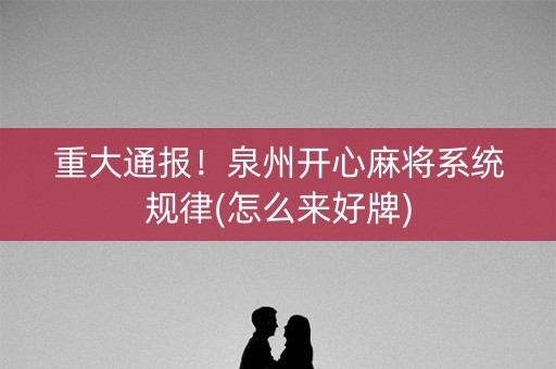 重大通报！泉州开心麻将系统规律(怎么来好牌)