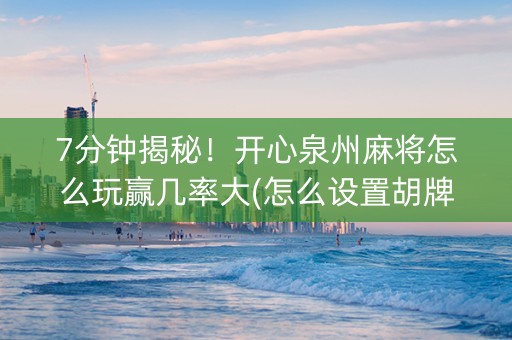 7分钟揭秘！开心泉州麻将怎么玩赢几率大(怎么设置胡牌)