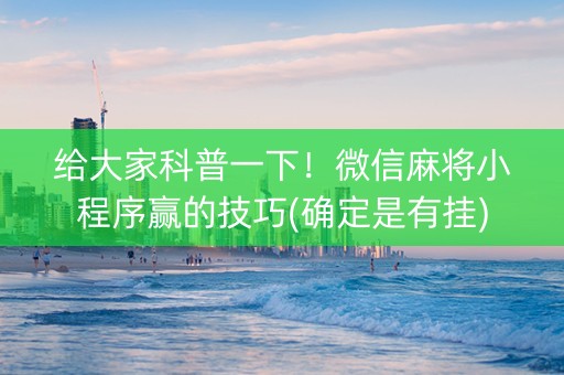 给大家科普一下！微信麻将小程序赢的技巧(确定是有挂)